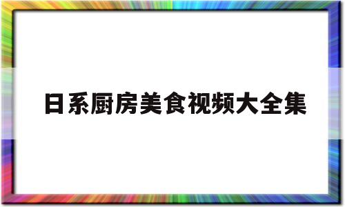 日系厨房美食视频大全集(日系厨房美食视频大全集高清)