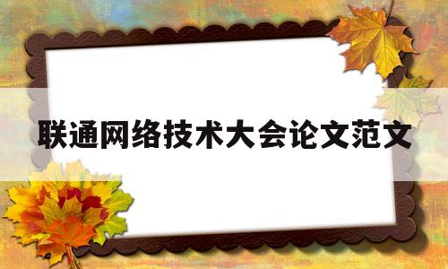 联通网络技术大会论文范文的简单介绍