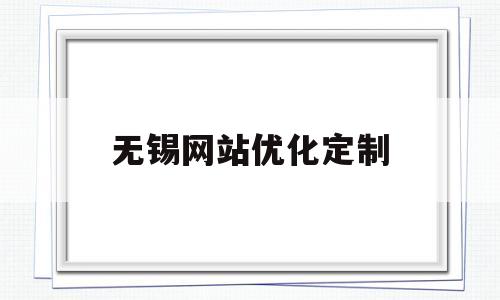 无锡网站优化定制(无锡定制网站多少钱)