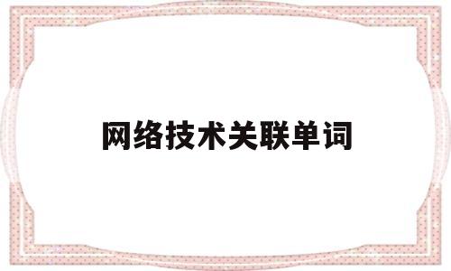 网络技术关联单词(网络技术关联单词有哪些)