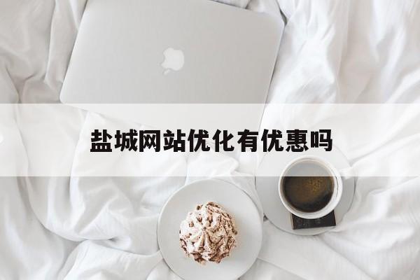 盐城网站优化有优惠吗(盐城网站优化有优惠吗知乎)