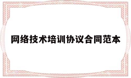 网络技术培训协议合同范本(网络技术培训协议合同范本下载)