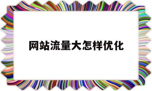 网站流量大怎样优化(大流量网站解决访问量)