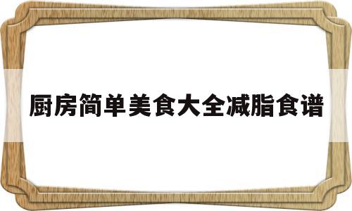 关于厨房简单美食大全减脂食谱的信息