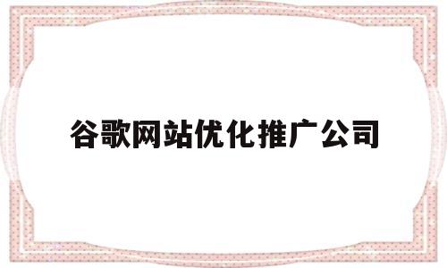 谷歌网站优化推广公司(谷歌seo官方优化指南)