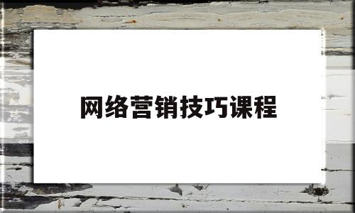 网络营销技巧课程(网络营销的方法有哪些?)