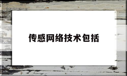 传感网络技术包括(传感器网络技术有哪些)