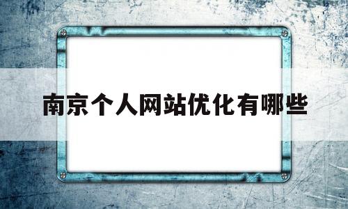 南京个人网站优化有哪些(南京网站优化公司 网络服务)