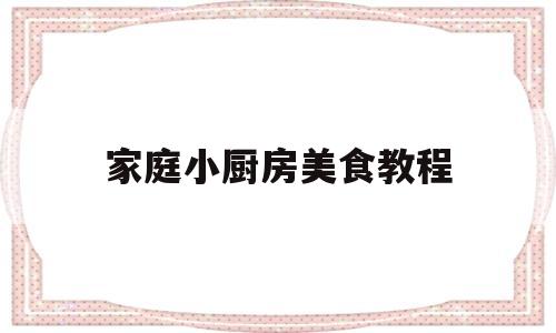 家庭小厨房美食教程(家庭小厨房装修效果图大全)