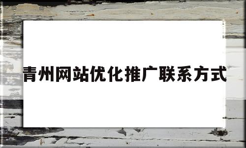 青州网站优化推广联系方式的简单介绍