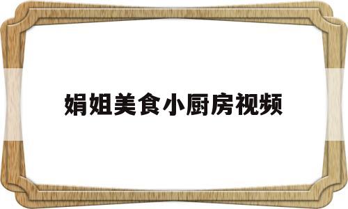 关于娟姐美食小厨房视频的信息