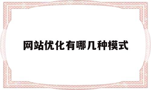 网站优化有哪几种模式(网站优化有哪几种模式呢)