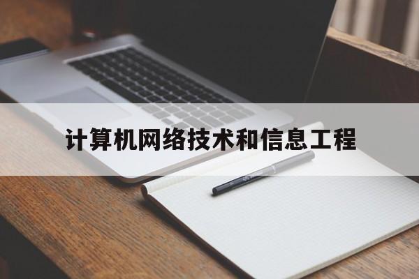 计算机网络技术和信息工程(计算机网络技术和信息工程的区别)