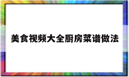 美食视频大全厨房菜谱做法(美食视频大全厨房菜谱做法教程)