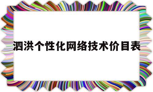 泗洪个性化网络技术价目表的简单介绍