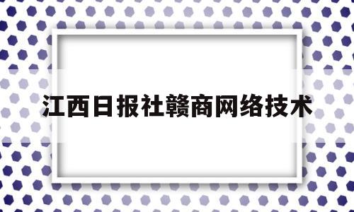 关于江西日报社赣商网络技术的信息