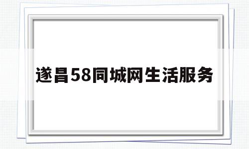 遂昌58同城网生活服务(遂昌58同城网生活服务招聘)