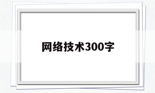 网络技术300字(计算机网络技术基础概述)