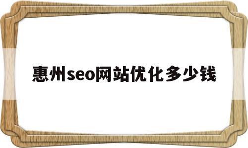 惠州seo网站优化多少钱(惠州seo网站优化多少钱一个月)