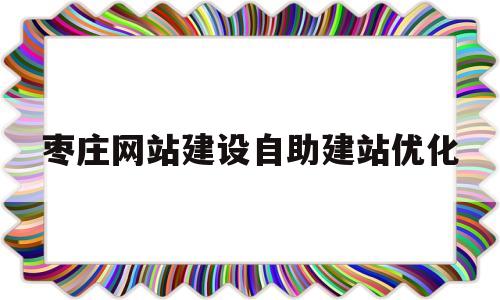 枣庄网站建设自助建站优化(枣庄网站建设自助建站优化服务)