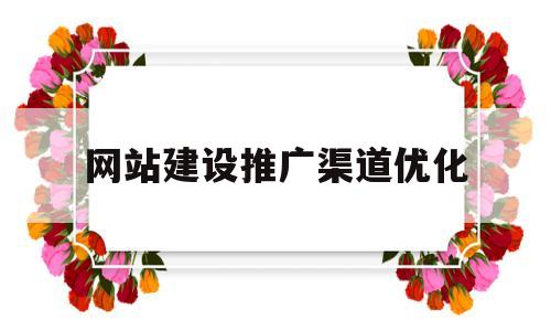 网站建设推广渠道优化(网站建设推广渠道优化建议)