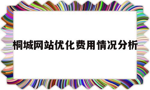 桐城网站优化费用情况分析的简单介绍