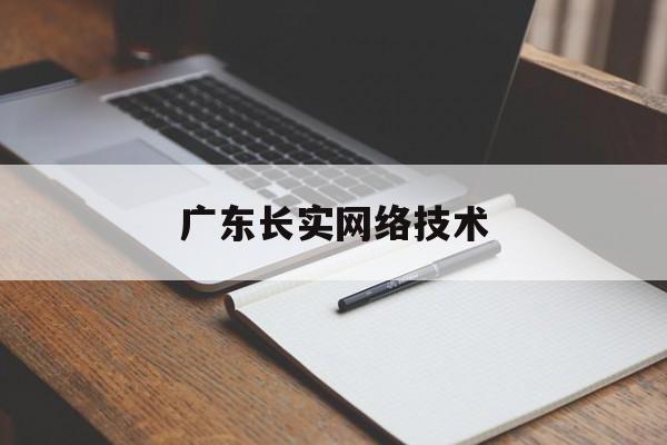 广东长实网络技术(广东长实通信科技有限公司官网)