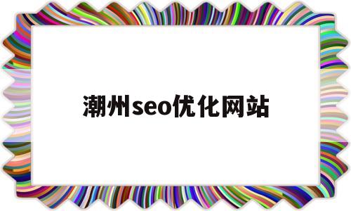 关于潮州seo优化网站的信息