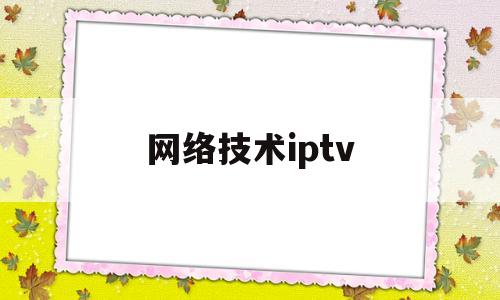 关于网络技术iptv的信息