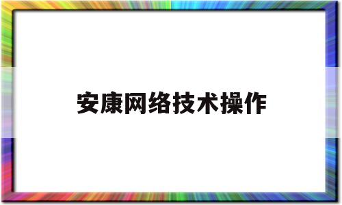 安康网络技术操作(安康网络技术操作员招聘)