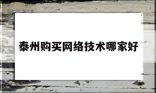 泰州购买网络技术哪家好的简单介绍