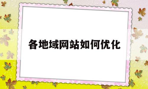 各地域网站如何优化(怎么快速优化网站排名)