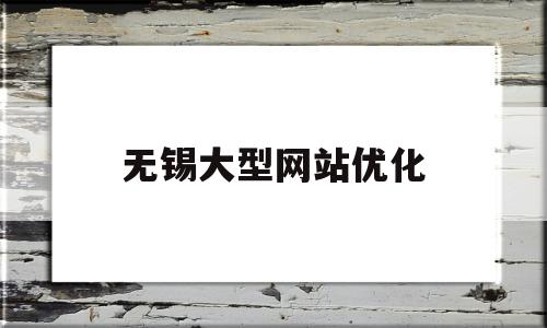 无锡大型网站优化(无锡企业网站seo)