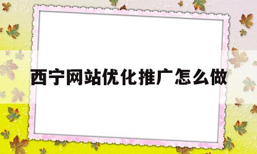 西宁网站优化推广怎么做(南宁seo怎么做优化团队)