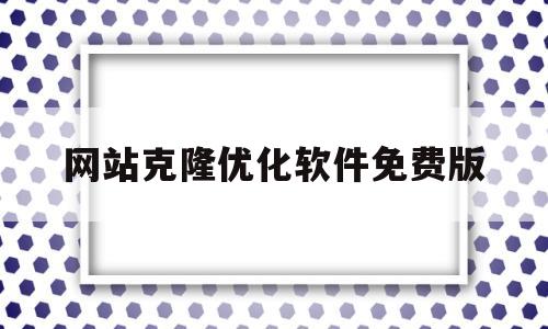 网站克隆优化软件免费版(网站克隆优化软件免费版下载安装)