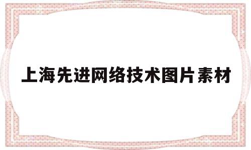 上海先进网络技术图片素材(上海先进通信与数据科学研究院)