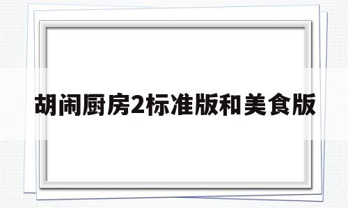 胡闹厨房2标准版和美食版的简单介绍