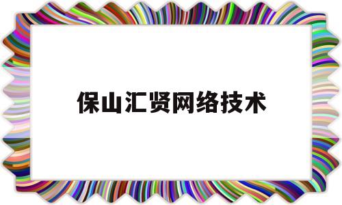 保山汇贤网络技术(保山汇峰建筑有限责任公司)