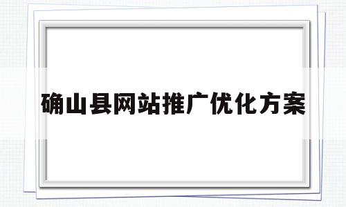 确山县网站推广优化方案(确山县网站推广优化方案公示)