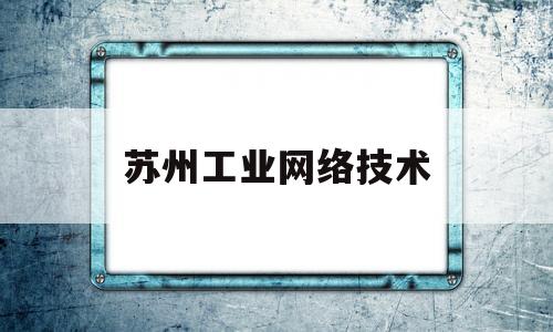 苏州工业网络技术(苏州工业园区工业技术学校网络教学平台)