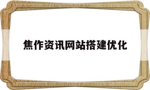 焦作资讯网站搭建优化的简单介绍