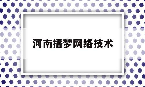 河南播梦网络技术(河南播梦网络技术有限公司)