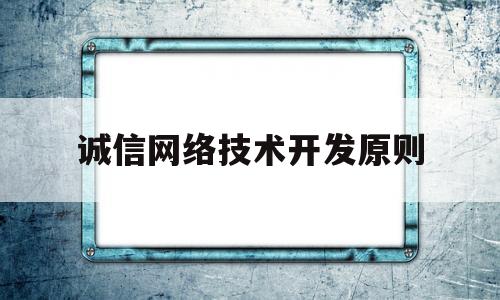 诚信网络技术开发原则(诚信网络技术开发原则有哪些)