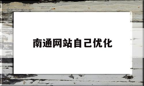 南通网站自己优化(南通百度网站排名优化)