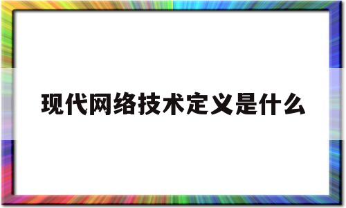 现代网络技术定义是什么(软件定义网络技术答案黄辉)