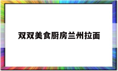 包含双双美食厨房兰州拉面的词条