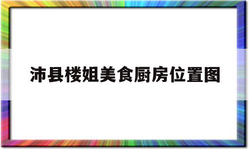 沛县楼姐美食厨房位置图的简单介绍