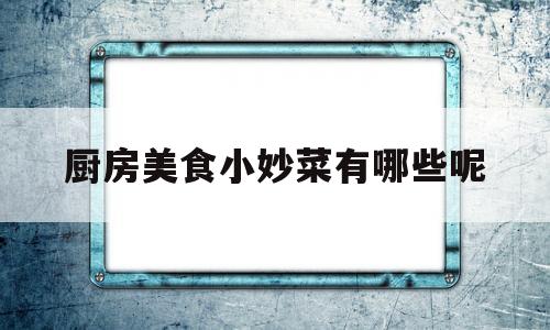 厨房美食小妙菜有哪些呢的简单介绍