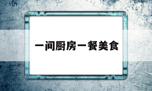 一间厨房一餐美食(一间厨房英文怎么写)