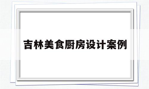 包含吉林美食厨房设计案例的词条